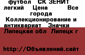 1.1) футбол : СК ЗЕНИТ  (легкий) › Цена ­ 349 - Все города Коллекционирование и антиквариат » Значки   . Липецкая обл.,Липецк г.